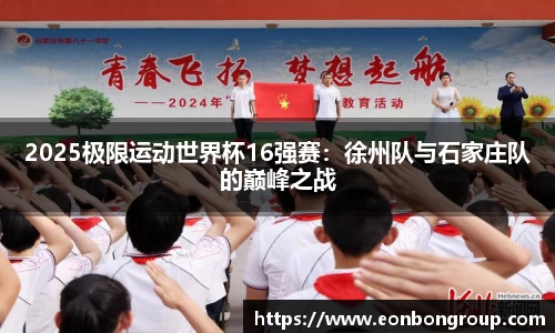 2025极限运动世界杯16强赛：徐州队与石家庄队的巅峰之战