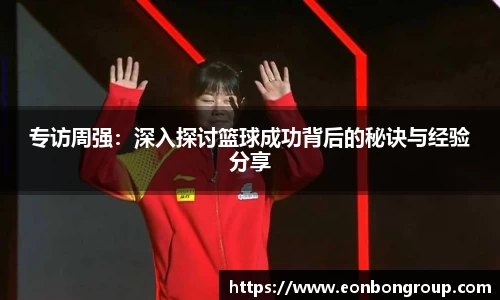 专访周强：深入探讨篮球成功背后的秘诀与经验分享
