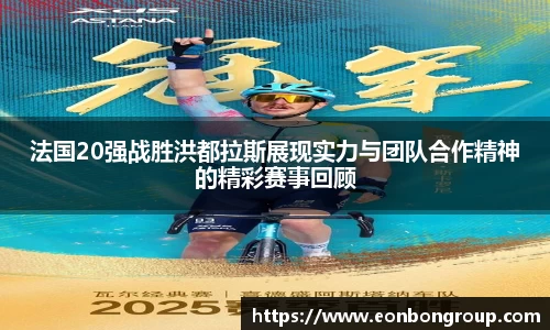 法国20强战胜洪都拉斯展现实力与团队合作精神的精彩赛事回顾