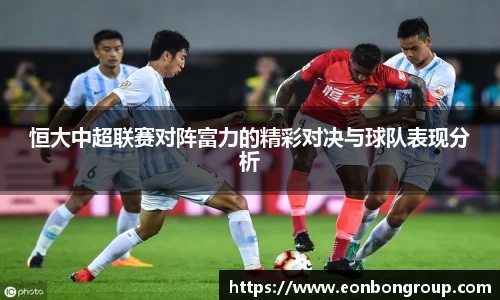 恒大中超联赛对阵富力的精彩对决与球队表现分析