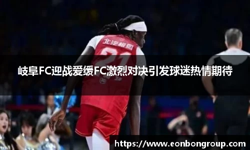 岐阜FC迎战爱缓FC激烈对决引发球迷热情期待