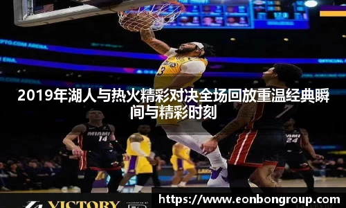 2019年湖人与热火精彩对决全场回放重温经典瞬间与精彩时刻